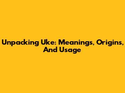 Unpacking 'Uke': Meanings, Origins, And Usage