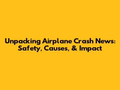 Unpacking Airplane Crash News: Safety, Causes, & Impact