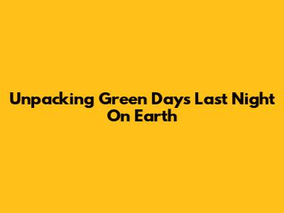 Unpacking Green Day's "Last Night On Earth"