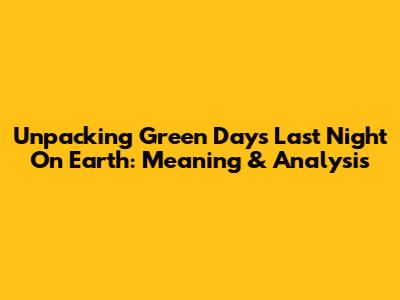 Unpacking Green Day's "Last Night On Earth": Meaning & Analysis