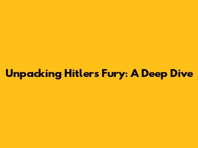 Unpacking Hitler's Fury: A Deep Dive