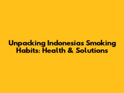 Unpacking Indonesia's Smoking Habits: Health & Solutions
