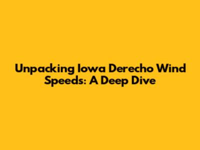 Unpacking Iowa Derecho Wind Speeds: A Deep Dive