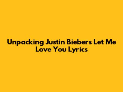 Unpacking Justin Bieber's 'Let Me Love You' Lyrics