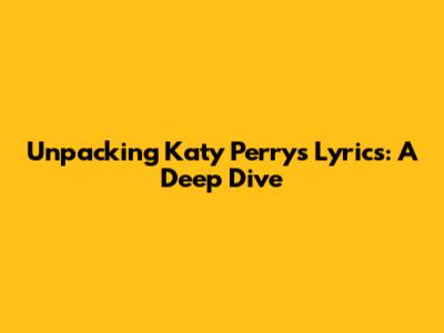 Unpacking Katy Perry's Lyrics: A Deep Dive