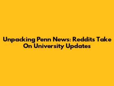 Unpacking Penn News: Reddit's Take On University Updates