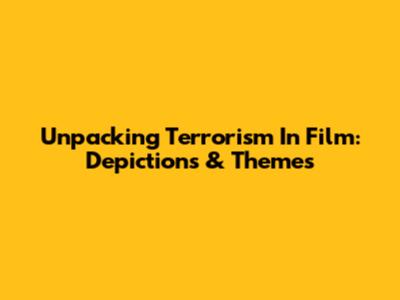 Unpacking Terrorism In Film: Depictions & Themes