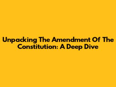 Unpacking The Amendment Of The Constitution: A Deep Dive