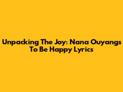 Unpacking The Joy: Nana Ouyang's 'To Be Happy' Lyrics