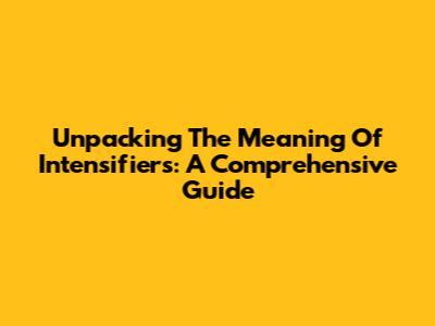 Unpacking The Meaning Of Intensifiers: A Comprehensive Guide