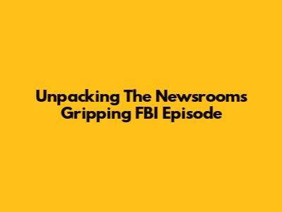 Unpacking The Newsroom's Gripping FBI Episode