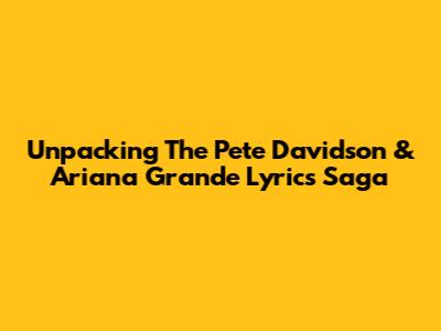 Unpacking The Pete Davidson & Ariana Grande Lyrics Saga