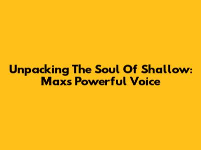 Unpacking The Soul Of 'Shallow': Max's Powerful Voice