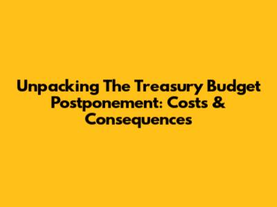 Unpacking The Treasury Budget Postponement: Costs & Consequences