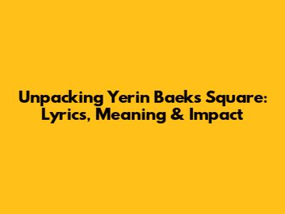 Unpacking Yerin Baek's 'Square': Lyrics, Meaning & Impact