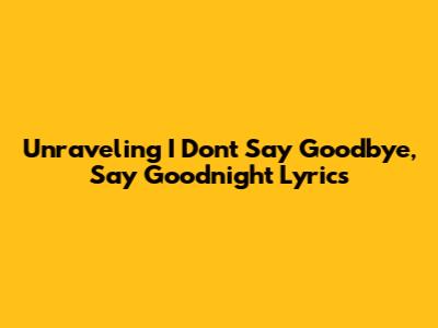 Unraveling 'I Don't Say Goodbye, Say Goodnight' Lyrics