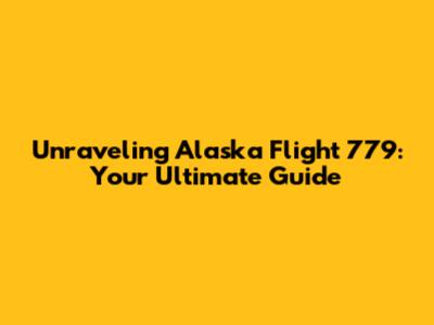 Unraveling Alaska Flight 779: Your Ultimate Guide