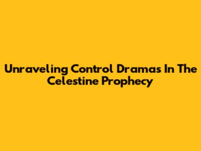 Unraveling Control Dramas In The Celestine Prophecy