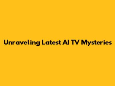 Unraveling Latest AI TV Mysteries