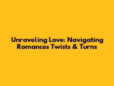 Unraveling Love: Navigating Romance's Twists & Turns