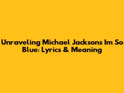 Unraveling Michael Jackson's 'I'm So Blue': Lyrics & Meaning