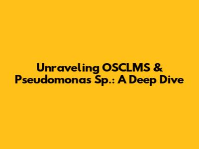 Unraveling OSCLMS & Pseudomonas Sp.: A Deep Dive