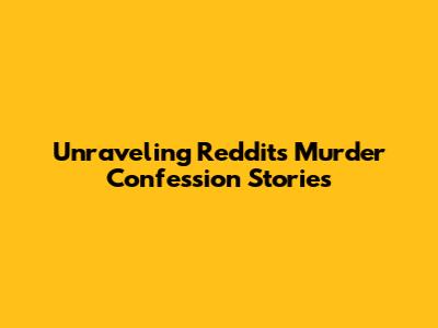 Unraveling Reddit's Murder Confession Stories