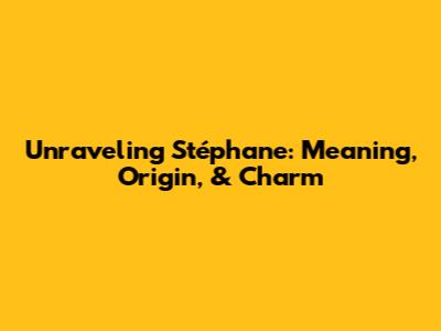 Unraveling Stéphane: Meaning, Origin, & Charm