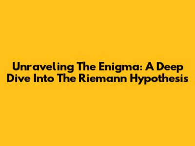 Unraveling The Enigma: A Deep Dive Into The Riemann Hypothesis
