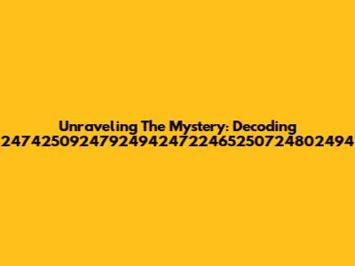 Unraveling The Mystery: Decoding 247425092479249424722465250724802494
