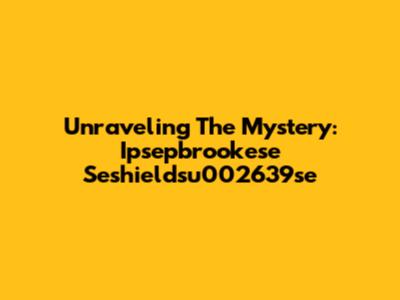 Unraveling The Mystery: Ipsepbrookese Seshieldsu002639se