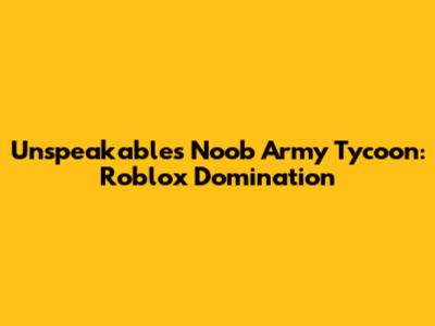 Unspeakable's Noob Army Tycoon: Roblox Domination