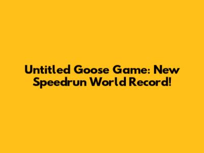 Untitled Goose Game: New Speedrun World Record!