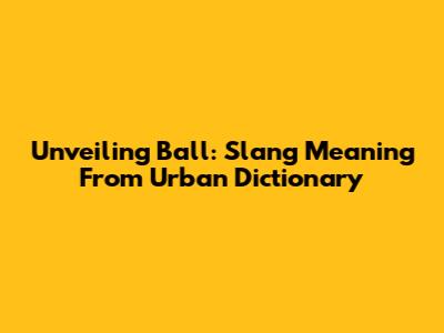 Unveiling 'Ball': Slang Meaning From Urban Dictionary