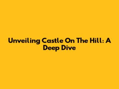 Unveiling 'Castle On The Hill': A Deep Dive