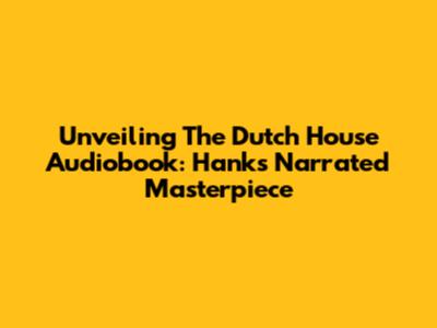 Unveiling 'The Dutch House' Audiobook: Hanks' Narrated Masterpiece