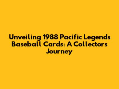 Unveiling 1988 Pacific Legends Baseball Cards: A Collector's Journey