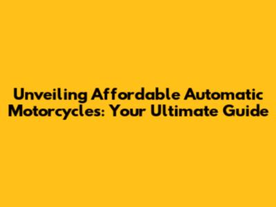 Unveiling Affordable Automatic Motorcycles: Your Ultimate Guide