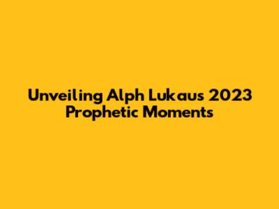 Unveiling Alph Lukau's 2023 Prophetic Moments