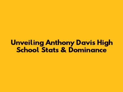 Unveiling Anthony Davis' High School Stats & Dominance