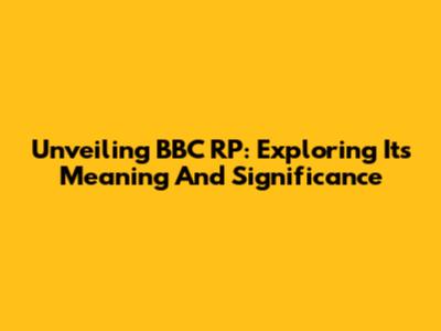 Unveiling BBC RP: Exploring Its Meaning And Significance