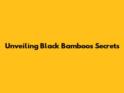 Unveiling Black Bamboo's Secrets