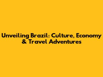 Unveiling Brazil: Culture, Economy & Travel Adventures