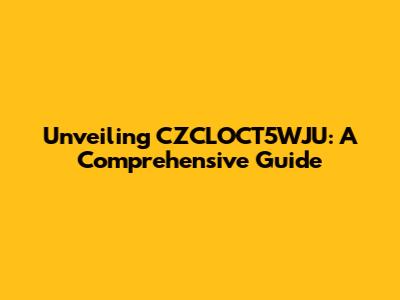 Unveiling CZCLOCT5WJU: A Comprehensive Guide