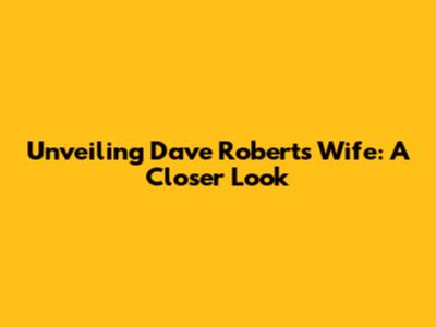 Unveiling Dave Roberts' Wife: A Closer Look