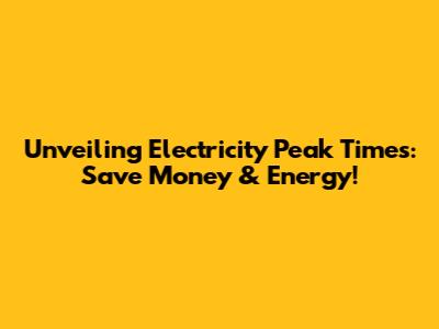 Unveiling Electricity Peak Times: Save Money & Energy!
