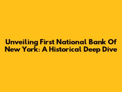 Unveiling First National Bank Of New York: A Historical Deep Dive