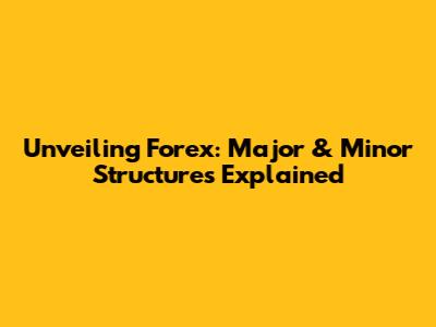 Unveiling Forex: Major & Minor Structures Explained