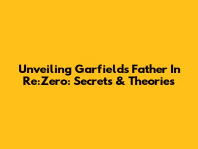 Unveiling Garfield's Father In Re:Zero: Secrets & Theories