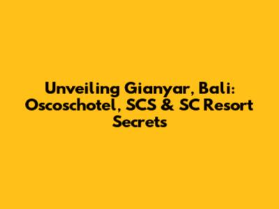 Unveiling Gianyar, Bali: Oscoschotel, SCS & SC Resort Secrets